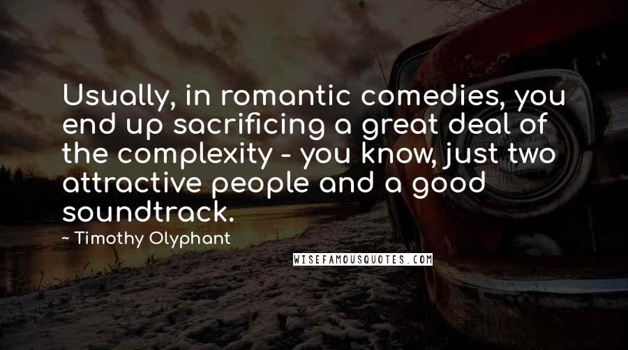 Timothy Olyphant Quotes: Usually, in romantic comedies, you end up sacrificing a great deal of the complexity - you know, just two attractive people and a good soundtrack.