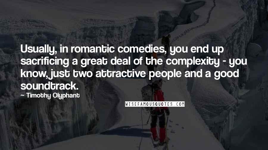 Timothy Olyphant Quotes: Usually, in romantic comedies, you end up sacrificing a great deal of the complexity - you know, just two attractive people and a good soundtrack.