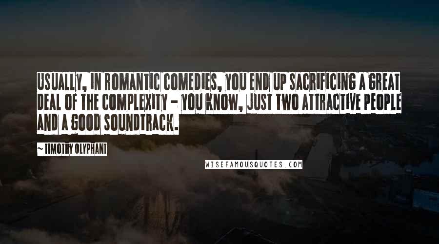 Timothy Olyphant Quotes: Usually, in romantic comedies, you end up sacrificing a great deal of the complexity - you know, just two attractive people and a good soundtrack.