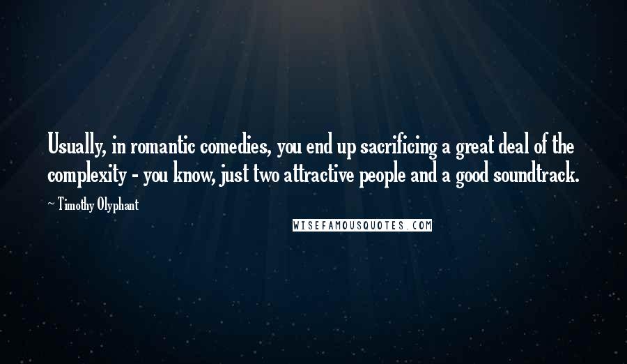 Timothy Olyphant Quotes: Usually, in romantic comedies, you end up sacrificing a great deal of the complexity - you know, just two attractive people and a good soundtrack.