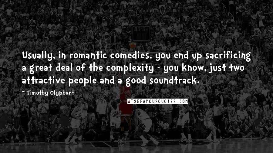 Timothy Olyphant Quotes: Usually, in romantic comedies, you end up sacrificing a great deal of the complexity - you know, just two attractive people and a good soundtrack.