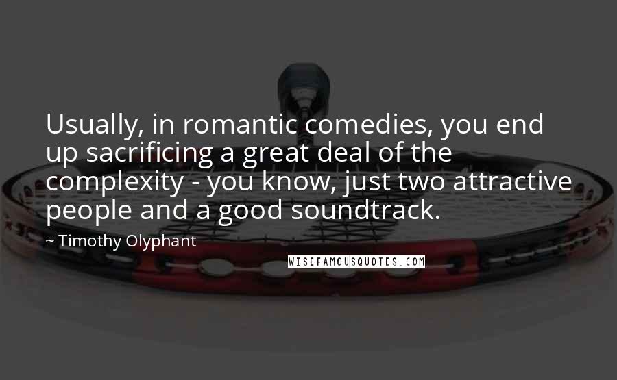 Timothy Olyphant Quotes: Usually, in romantic comedies, you end up sacrificing a great deal of the complexity - you know, just two attractive people and a good soundtrack.