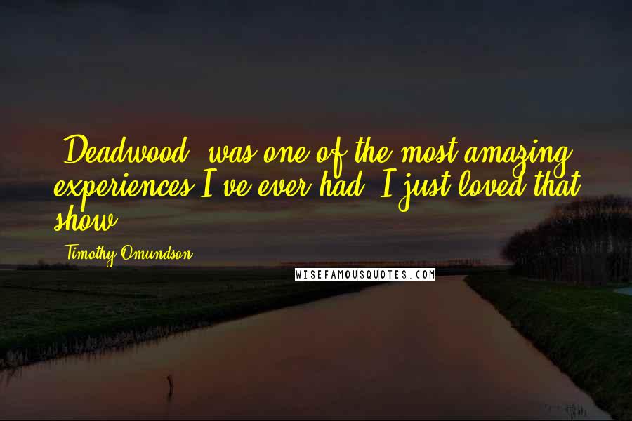 Timothy Omundson Quotes: 'Deadwood' was one of the most amazing experiences I've ever had. I just loved that show.