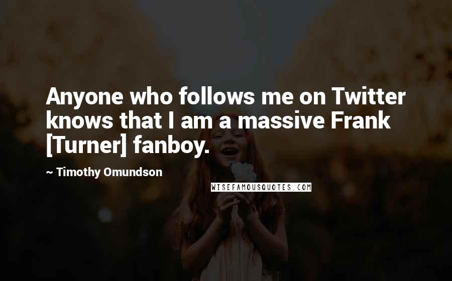 Timothy Omundson Quotes: Anyone who follows me on Twitter knows that I am a massive Frank [Turner] fanboy.