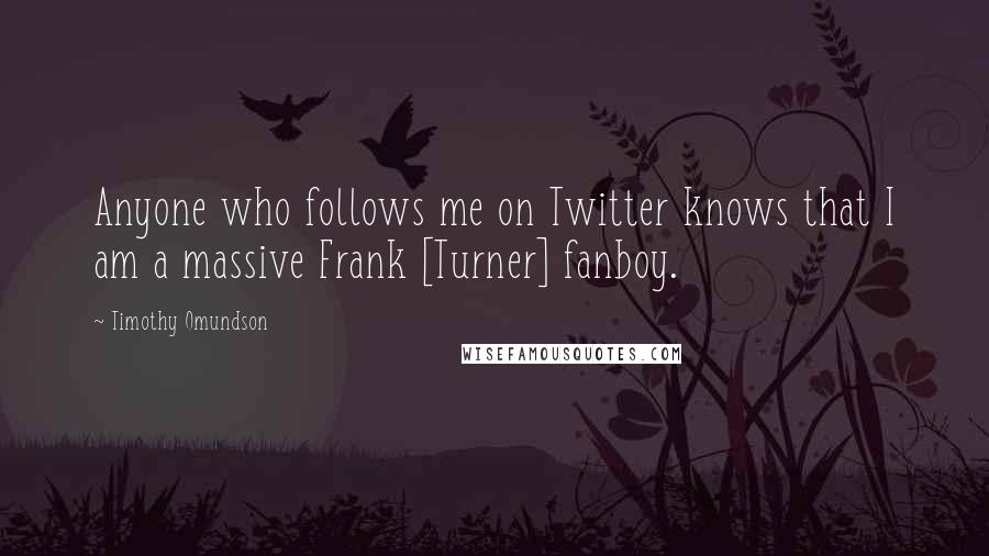 Timothy Omundson Quotes: Anyone who follows me on Twitter knows that I am a massive Frank [Turner] fanboy.