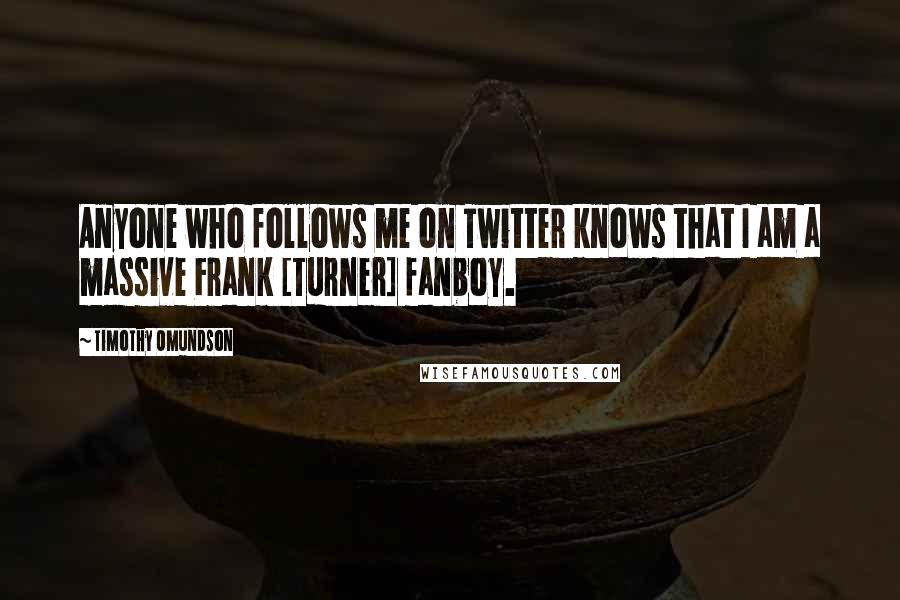 Timothy Omundson Quotes: Anyone who follows me on Twitter knows that I am a massive Frank [Turner] fanboy.
