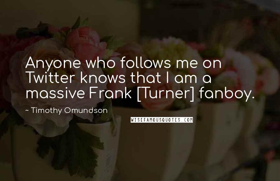 Timothy Omundson Quotes: Anyone who follows me on Twitter knows that I am a massive Frank [Turner] fanboy.