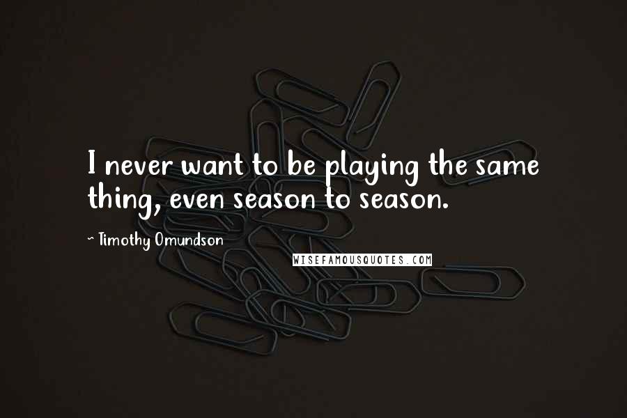 Timothy Omundson Quotes: I never want to be playing the same thing, even season to season.