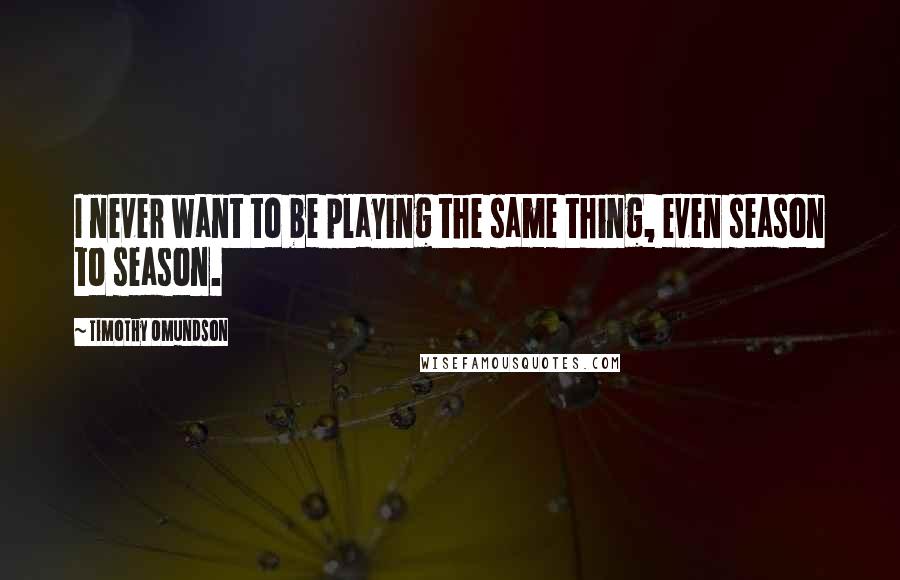 Timothy Omundson Quotes: I never want to be playing the same thing, even season to season.