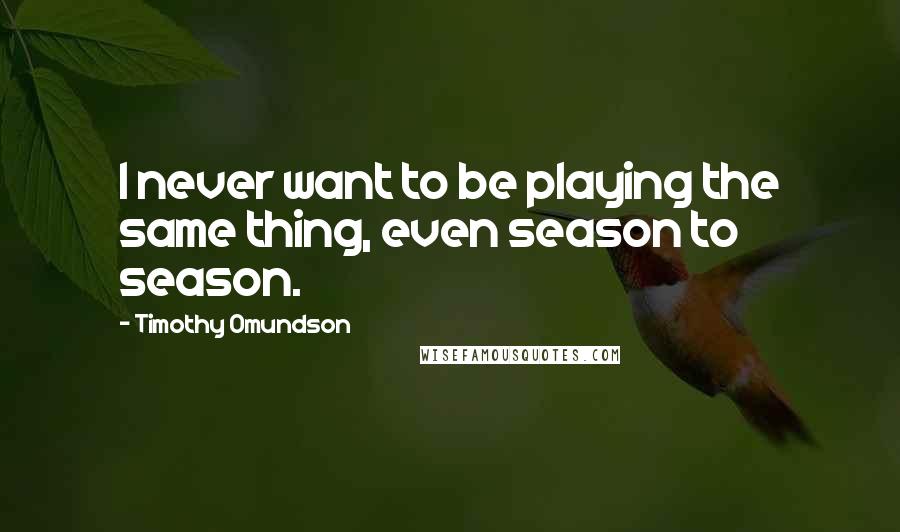 Timothy Omundson Quotes: I never want to be playing the same thing, even season to season.