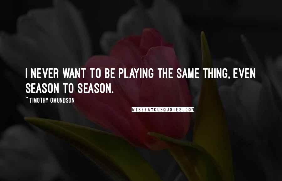 Timothy Omundson Quotes: I never want to be playing the same thing, even season to season.