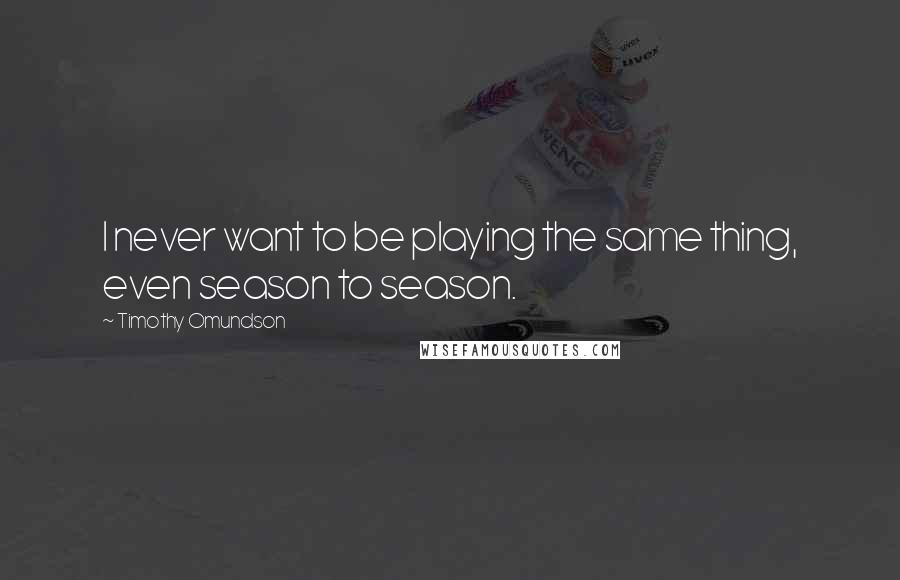 Timothy Omundson Quotes: I never want to be playing the same thing, even season to season.