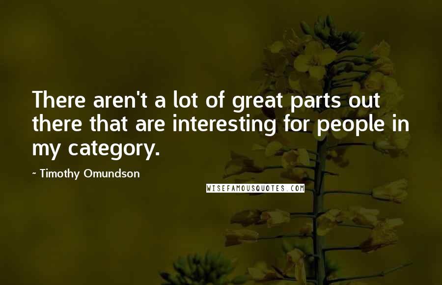 Timothy Omundson Quotes: There aren't a lot of great parts out there that are interesting for people in my category.