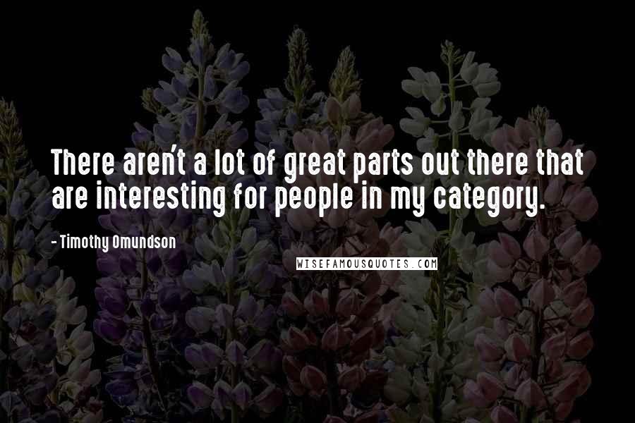 Timothy Omundson Quotes: There aren't a lot of great parts out there that are interesting for people in my category.