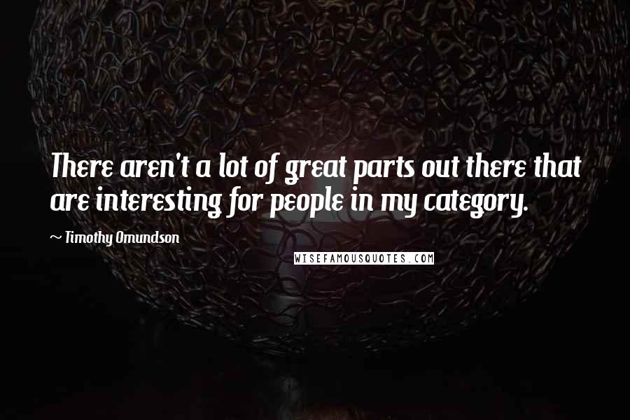 Timothy Omundson Quotes: There aren't a lot of great parts out there that are interesting for people in my category.