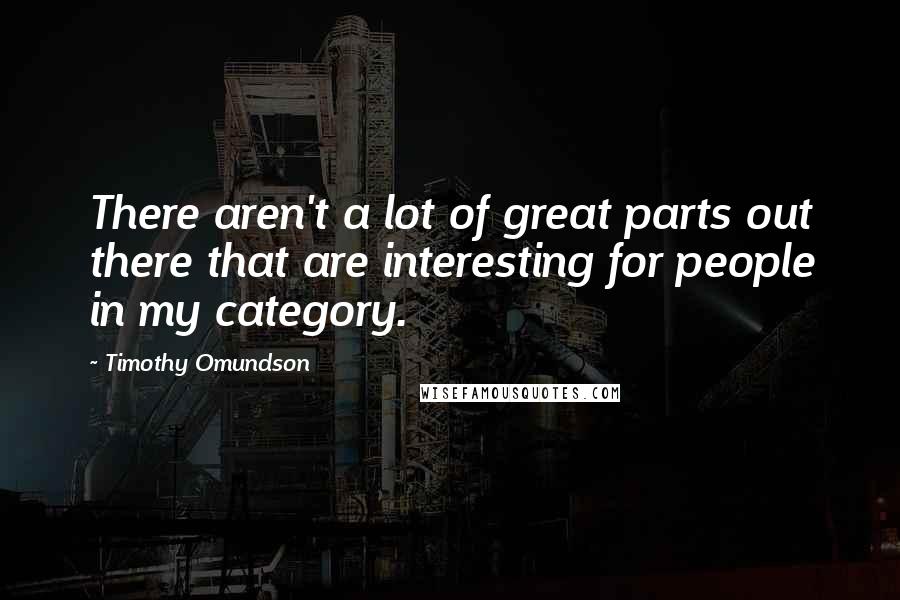 Timothy Omundson Quotes: There aren't a lot of great parts out there that are interesting for people in my category.