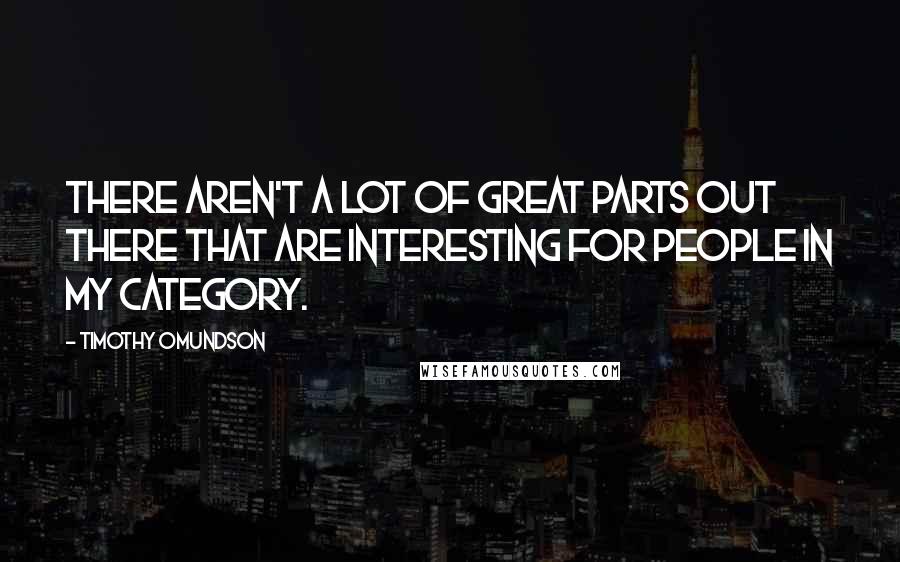 Timothy Omundson Quotes: There aren't a lot of great parts out there that are interesting for people in my category.