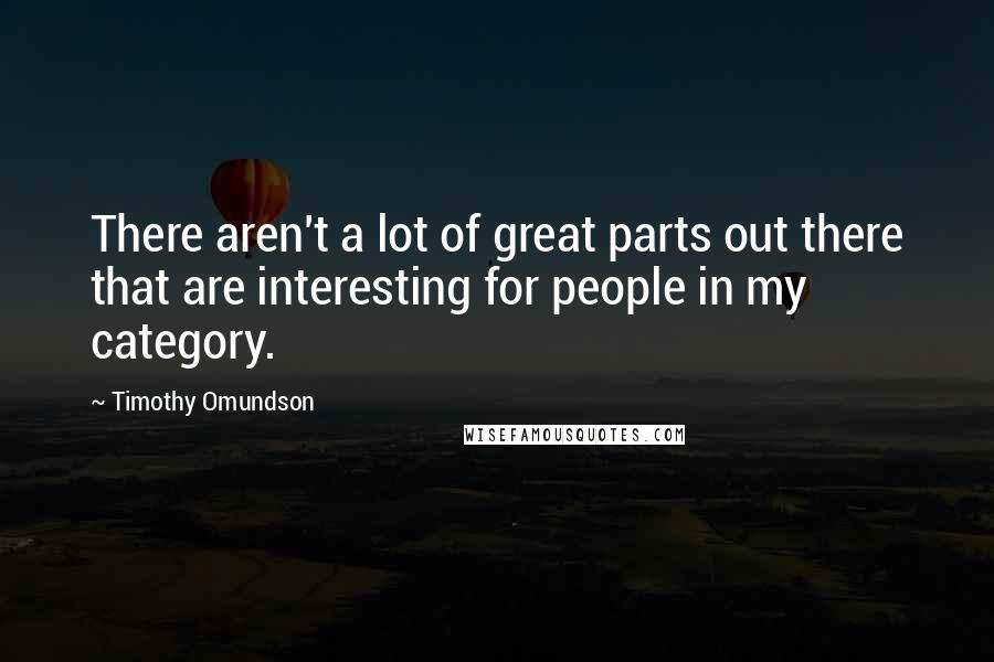 Timothy Omundson Quotes: There aren't a lot of great parts out there that are interesting for people in my category.