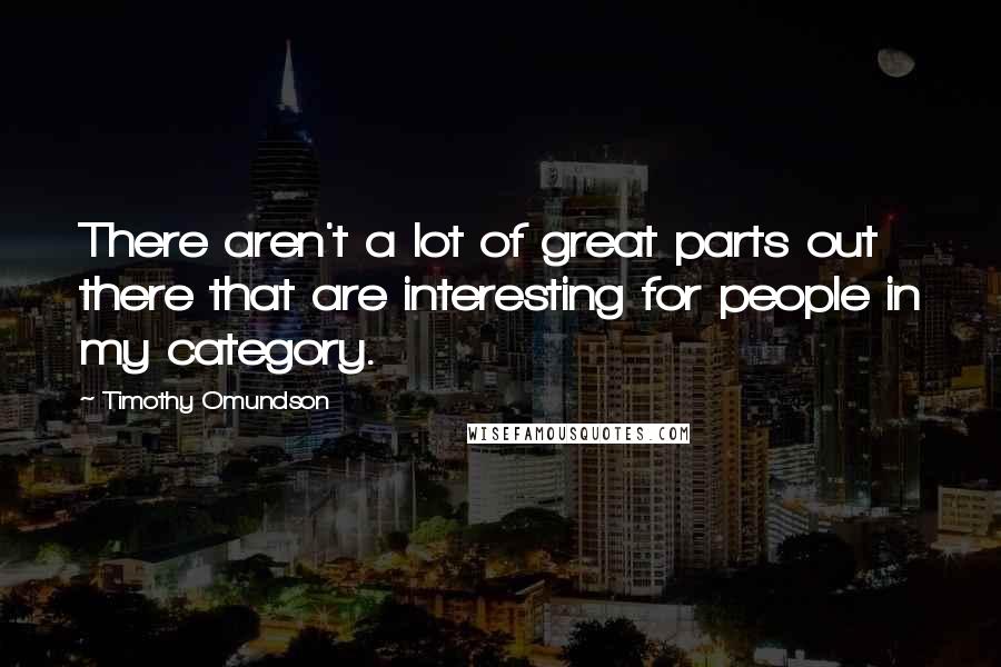 Timothy Omundson Quotes: There aren't a lot of great parts out there that are interesting for people in my category.