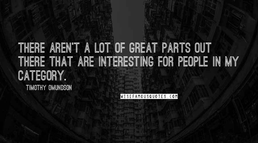 Timothy Omundson Quotes: There aren't a lot of great parts out there that are interesting for people in my category.