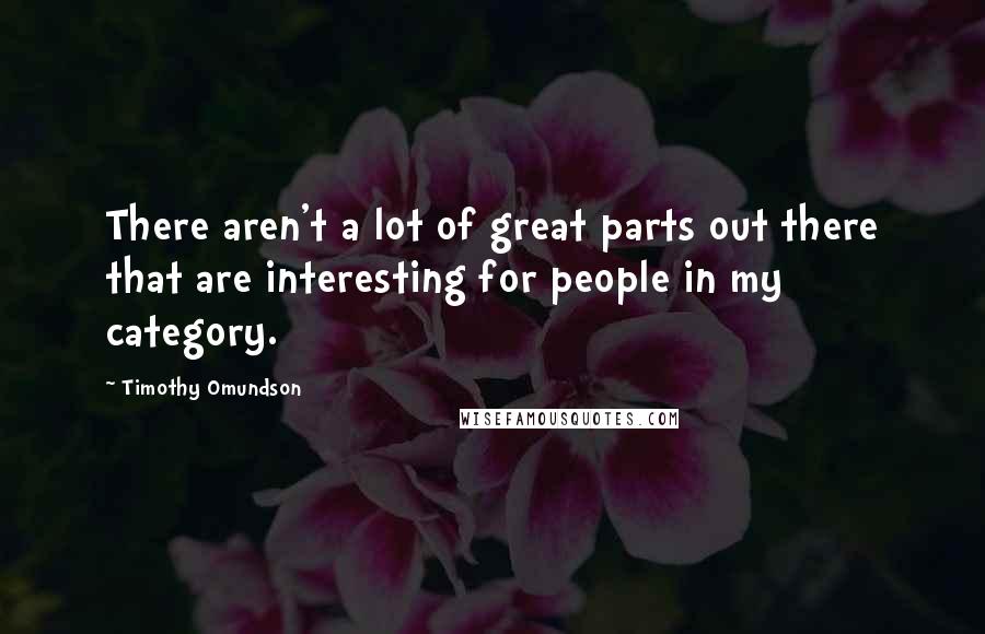 Timothy Omundson Quotes: There aren't a lot of great parts out there that are interesting for people in my category.