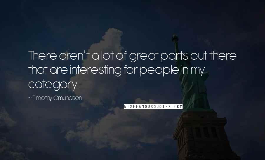 Timothy Omundson Quotes: There aren't a lot of great parts out there that are interesting for people in my category.