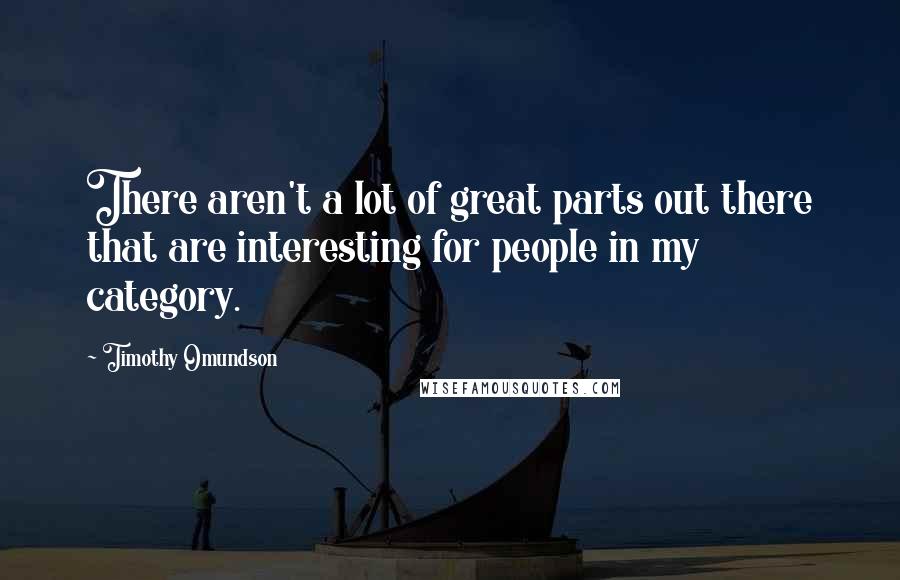 Timothy Omundson Quotes: There aren't a lot of great parts out there that are interesting for people in my category.