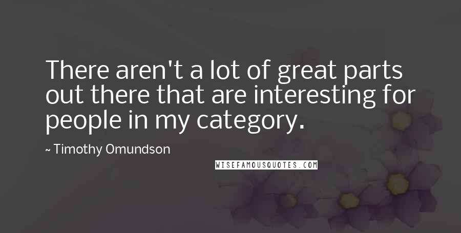 Timothy Omundson Quotes: There aren't a lot of great parts out there that are interesting for people in my category.