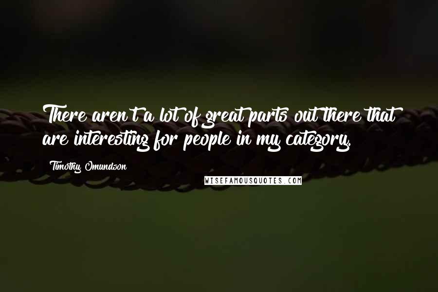 Timothy Omundson Quotes: There aren't a lot of great parts out there that are interesting for people in my category.