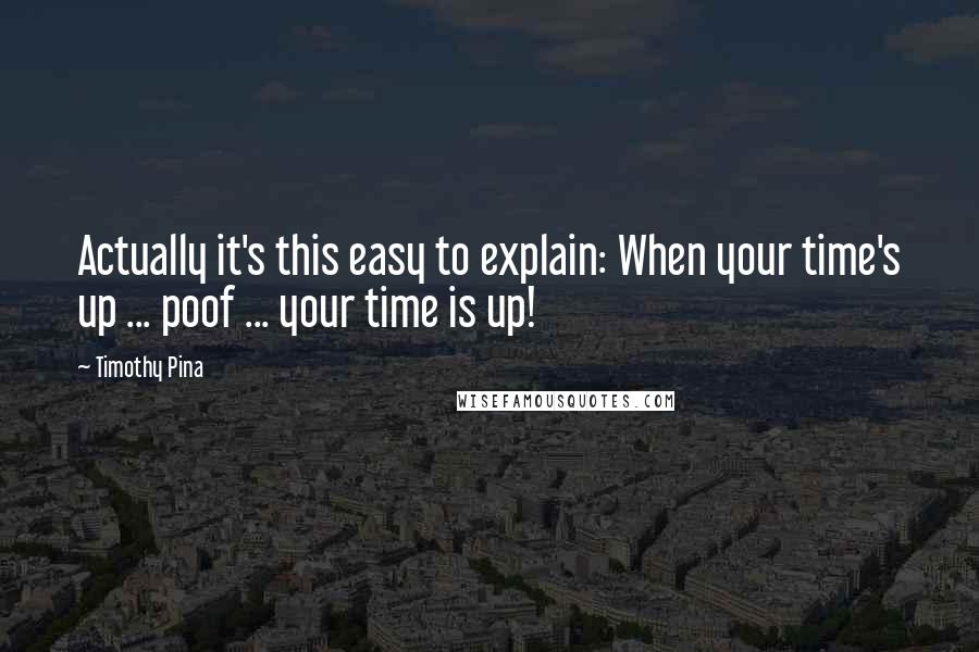 Timothy Pina Quotes: Actually it's this easy to explain: When your time's up ... poof ... your time is up!