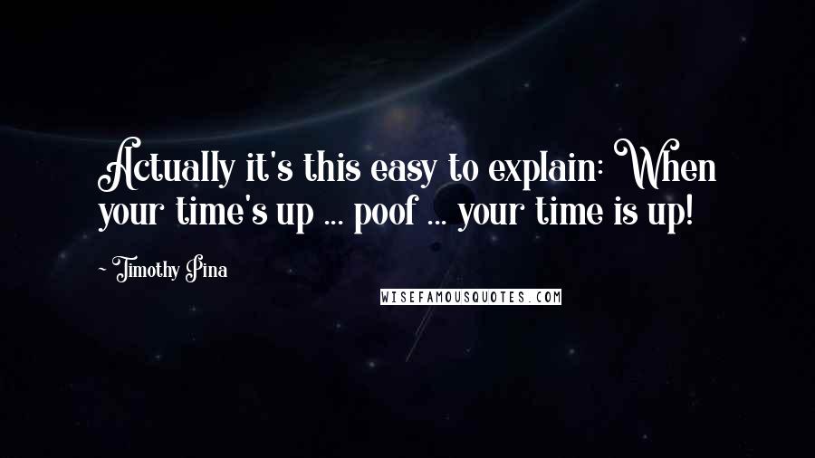 Timothy Pina Quotes: Actually it's this easy to explain: When your time's up ... poof ... your time is up!