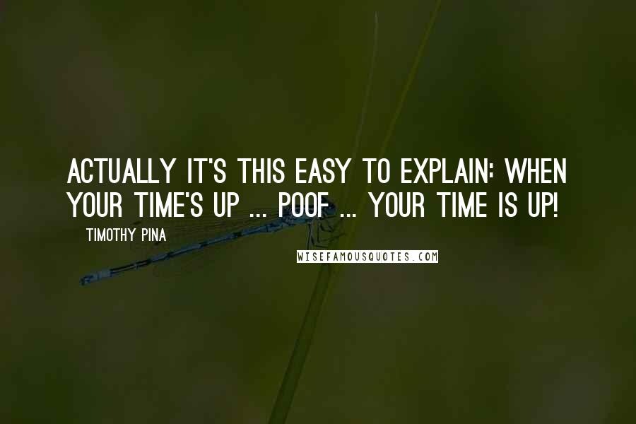 Timothy Pina Quotes: Actually it's this easy to explain: When your time's up ... poof ... your time is up!