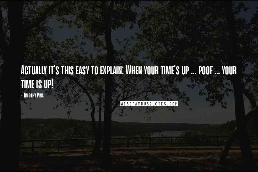 Timothy Pina Quotes: Actually it's this easy to explain: When your time's up ... poof ... your time is up!