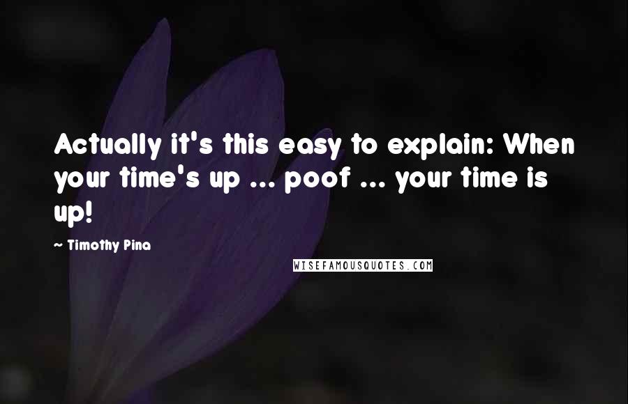 Timothy Pina Quotes: Actually it's this easy to explain: When your time's up ... poof ... your time is up!