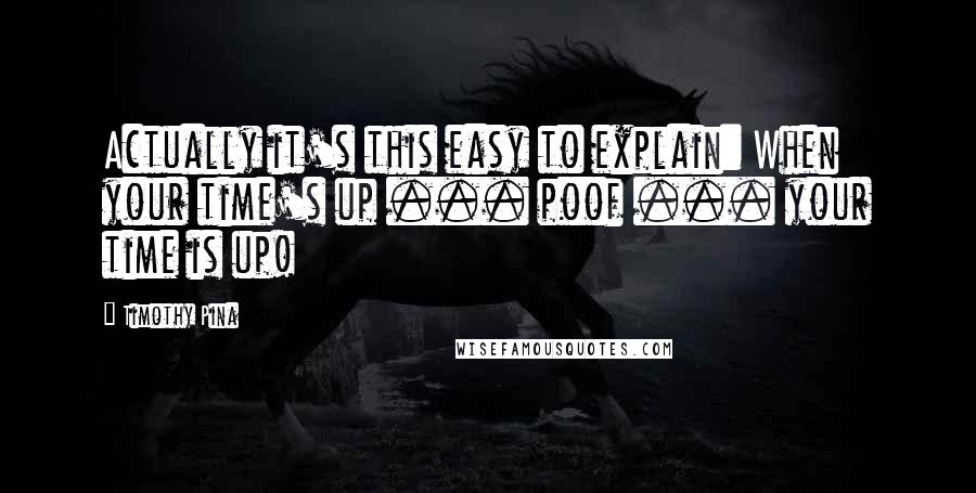 Timothy Pina Quotes: Actually it's this easy to explain: When your time's up ... poof ... your time is up!