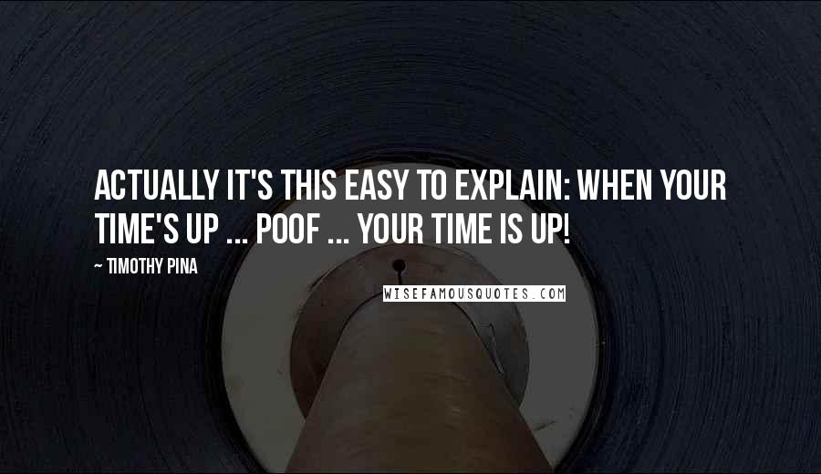 Timothy Pina Quotes: Actually it's this easy to explain: When your time's up ... poof ... your time is up!