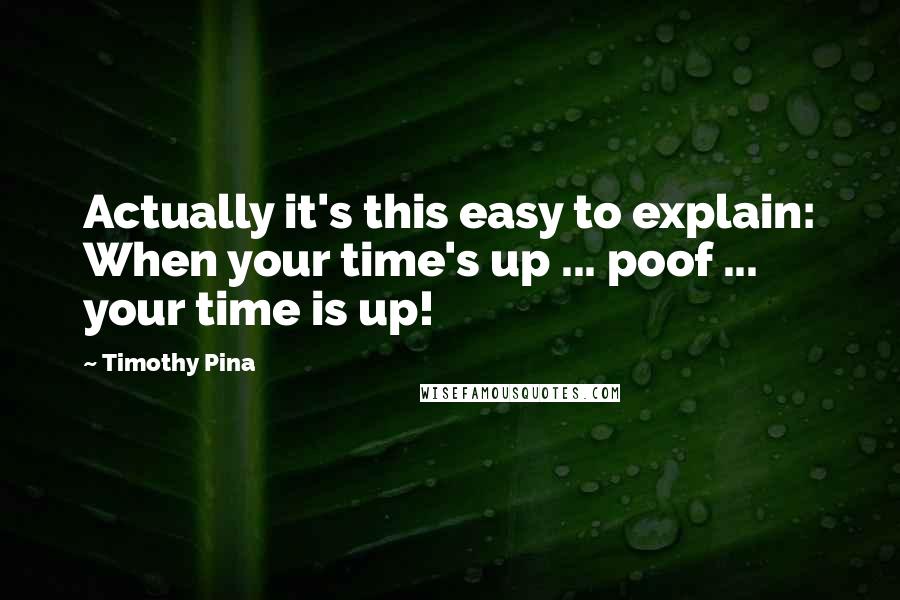 Timothy Pina Quotes: Actually it's this easy to explain: When your time's up ... poof ... your time is up!