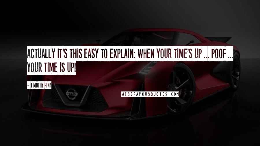 Timothy Pina Quotes: Actually it's this easy to explain: When your time's up ... poof ... your time is up!