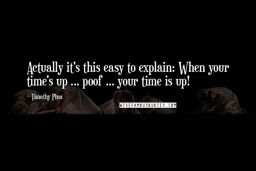 Timothy Pina Quotes: Actually it's this easy to explain: When your time's up ... poof ... your time is up!