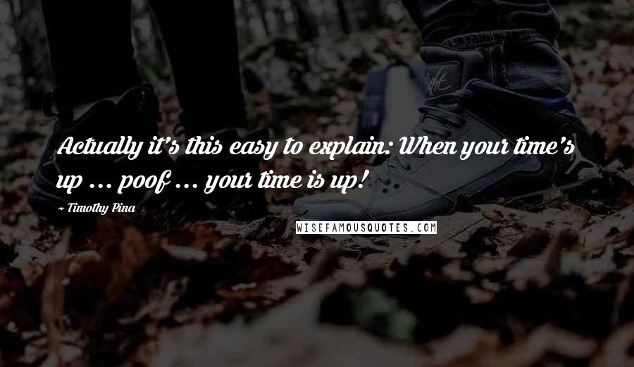 Timothy Pina Quotes: Actually it's this easy to explain: When your time's up ... poof ... your time is up!