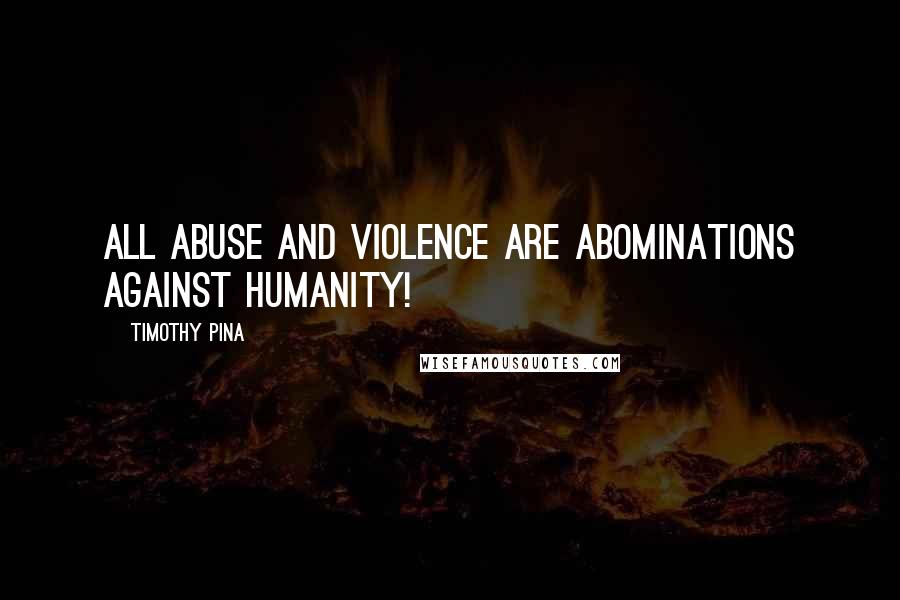 Timothy Pina Quotes: All abuse and violence are abominations against humanity!