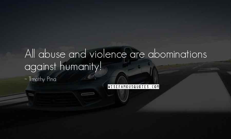 Timothy Pina Quotes: All abuse and violence are abominations against humanity!