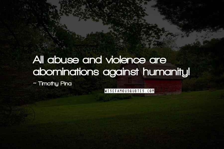 Timothy Pina Quotes: All abuse and violence are abominations against humanity!