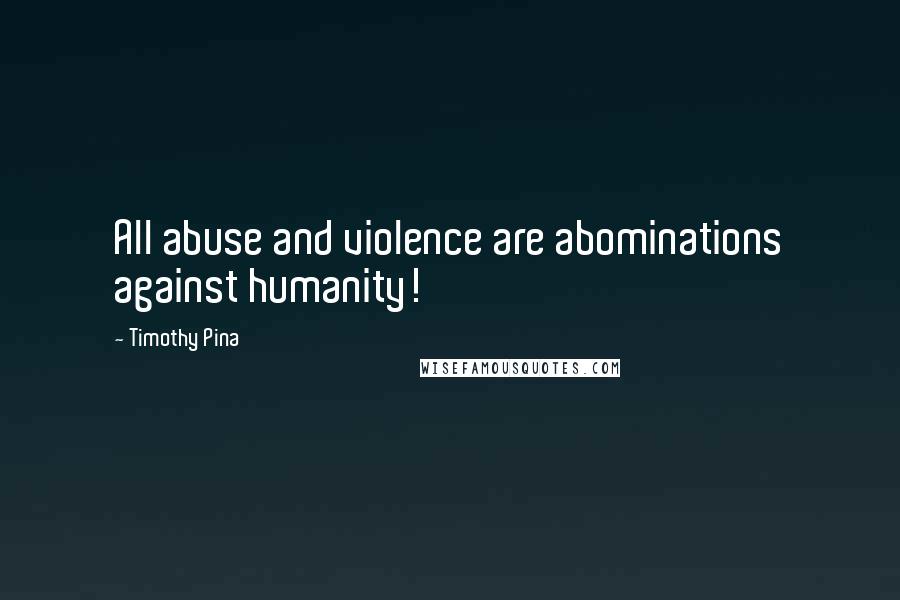 Timothy Pina Quotes: All abuse and violence are abominations against humanity!