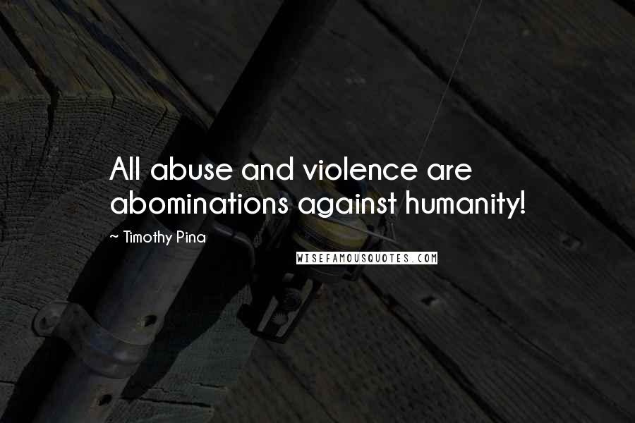 Timothy Pina Quotes: All abuse and violence are abominations against humanity!