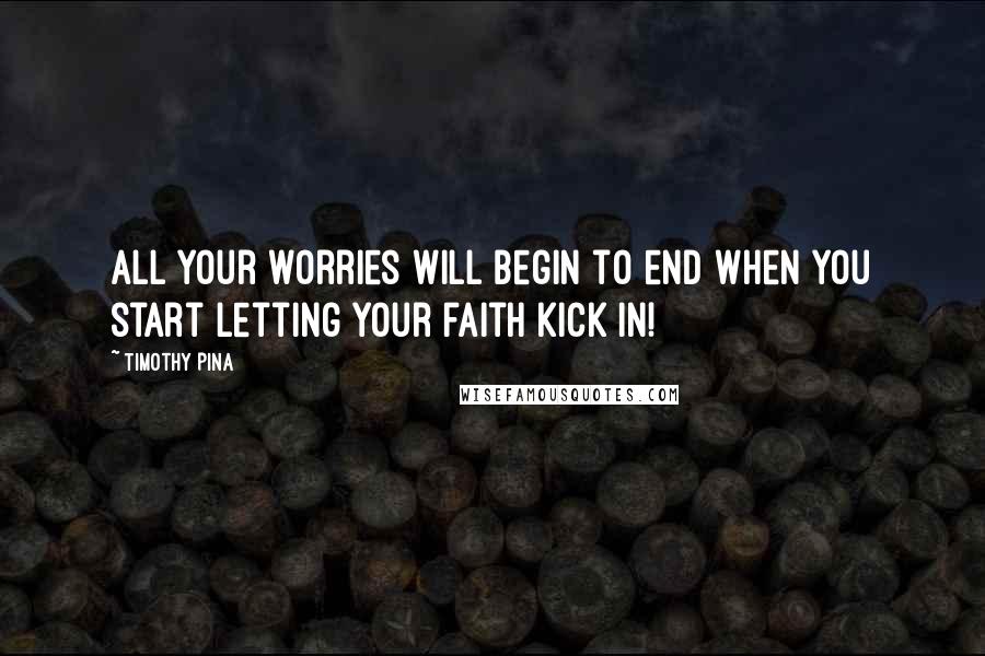 Timothy Pina Quotes: All your worries will begin to end when you start letting your faith kick in!