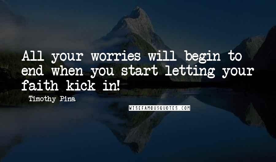 Timothy Pina Quotes: All your worries will begin to end when you start letting your faith kick in!