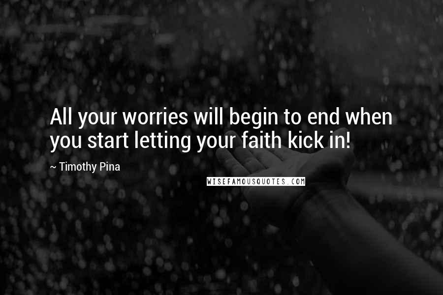 Timothy Pina Quotes: All your worries will begin to end when you start letting your faith kick in!