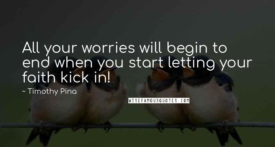 Timothy Pina Quotes: All your worries will begin to end when you start letting your faith kick in!