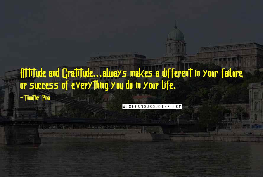 Timothy Pina Quotes: Attitude and Gratitude...always makes a different in your failure or success of everything you do in your life.